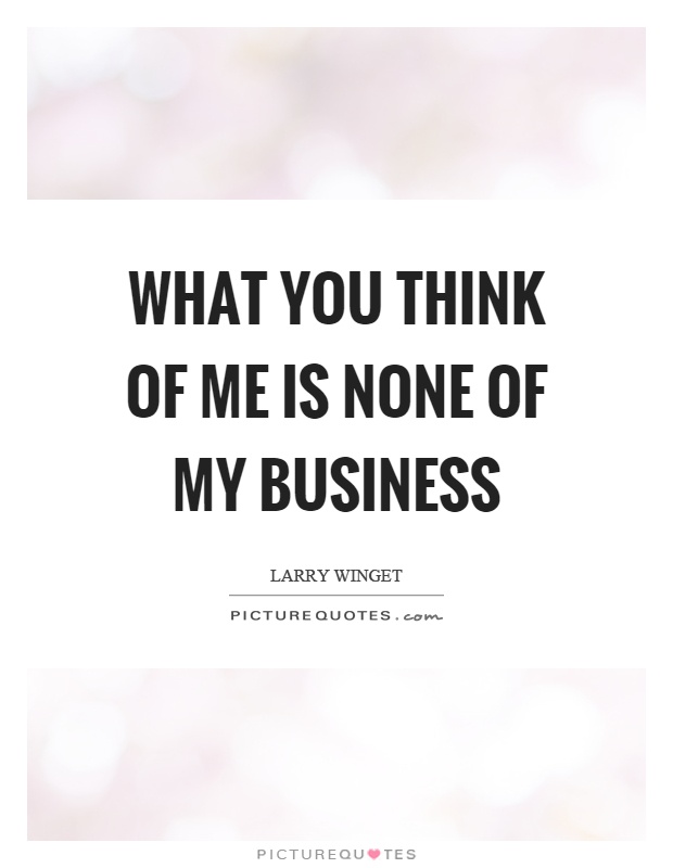 What you think of me is none of my business Picture Quote #1