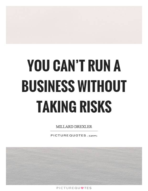 You can’t run a business without taking risks Picture Quote #1