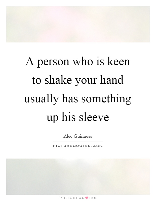 A person who is keen to shake your hand usually has something up his sleeve Picture Quote #1