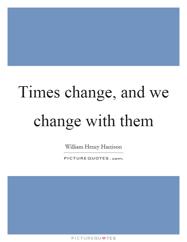 Times change, and we change with them Picture Quote #1
