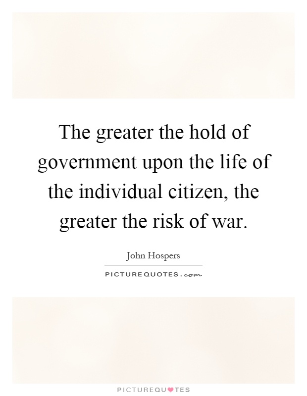 The greater the hold of government upon the life of the individual citizen, the greater the risk of war Picture Quote #1
