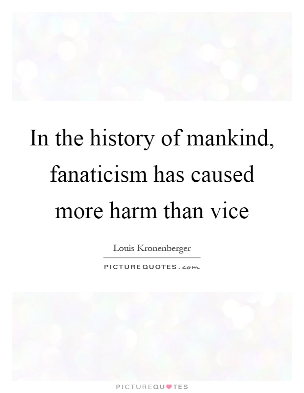 In the history of mankind, fanaticism has caused more harm than vice Picture Quote #1