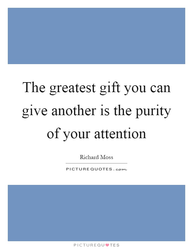 The greatest gift you can give another is the purity of your attention Picture Quote #1