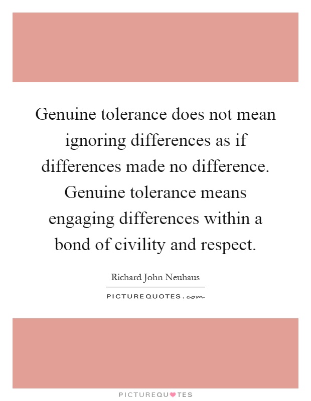 Genuine tolerance does not mean ignoring differences as if differences made no difference. Genuine tolerance means engaging differences within a bond of civility and respect Picture Quote #1