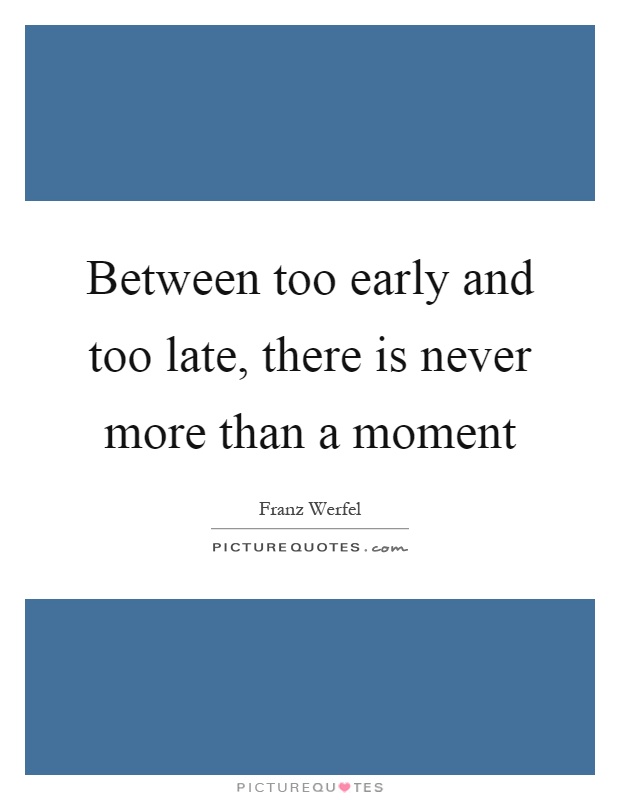 Between too early and too late, there is never more than a moment Picture Quote #1