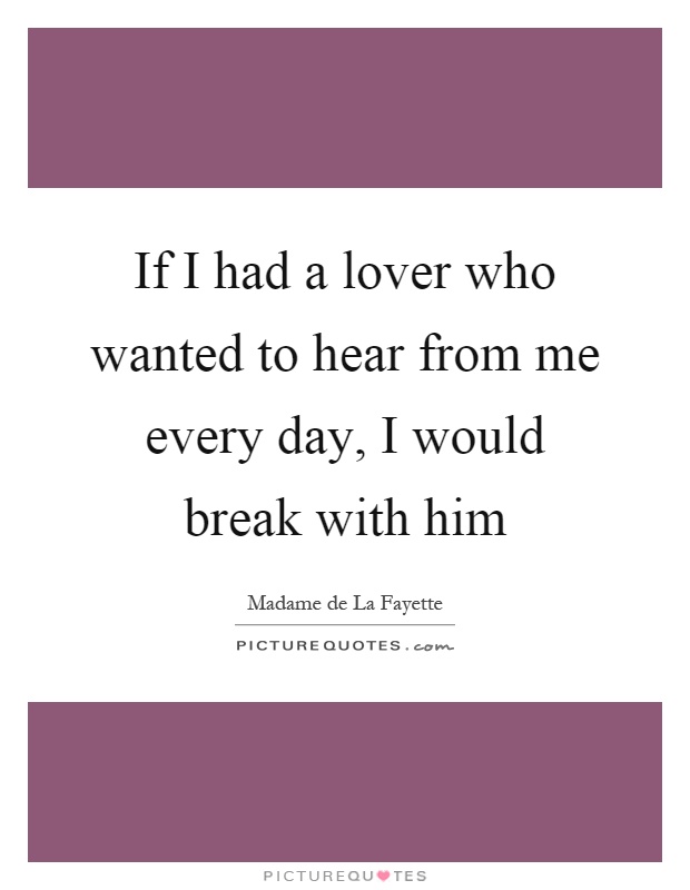 If I had a lover who wanted to hear from me every day, I would break with him Picture Quote #1