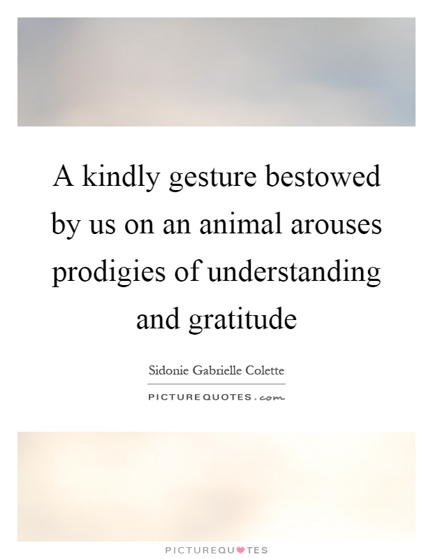 A kindly gesture bestowed by us on an animal arouses prodigies of understanding and gratitude Picture Quote #1