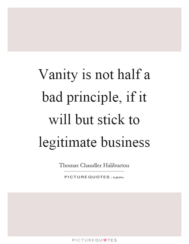 Vanity is not half a bad principle, if it will but stick to legitimate business Picture Quote #1