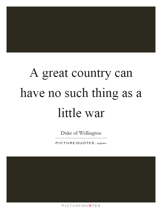 A great country can have no such thing as a little war Picture Quote #1