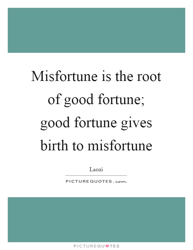 Misfortune is the root of good fortune; good fortune gives birth to misfortune Picture Quote #1