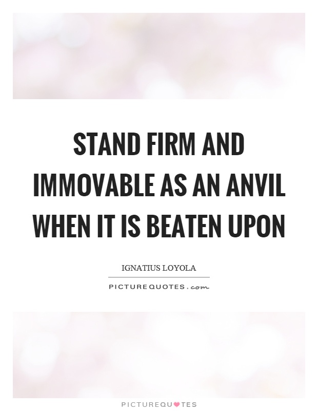 Stand firm and immovable as an anvil when it is beaten upon Picture Quote #1