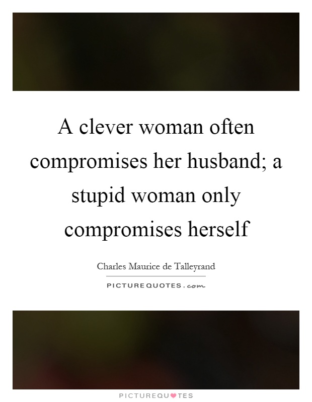 A clever woman often compromises her husband; a stupid woman only compromises herself Picture Quote #1