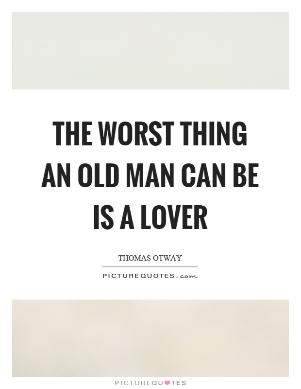 The worst thing an old man can be is a lover Picture Quote #1