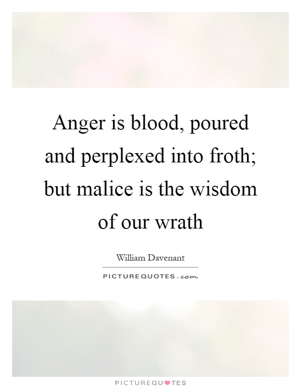 Anger is blood, poured and perplexed into froth; but malice is the wisdom of our wrath Picture Quote #1