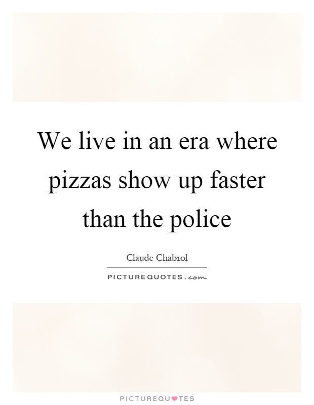 We live in an era where pizzas show up faster than the police Picture Quote #1