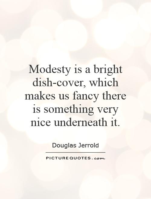 Modesty is a bright dish-cover, which makes us fancy there is something very nice underneath it Picture Quote #1