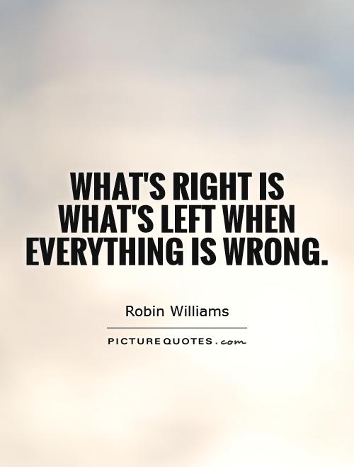 What's right is what's left when everything is wrong Picture Quote #1