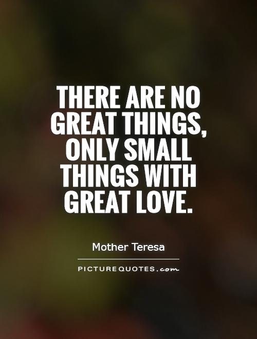 There are no great things, only small things with great love.   Picture Quote #1