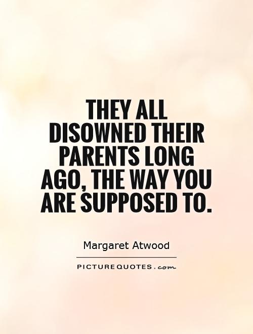 They all disowned their parents long ago, the way you are supposed to Picture Quote #1
