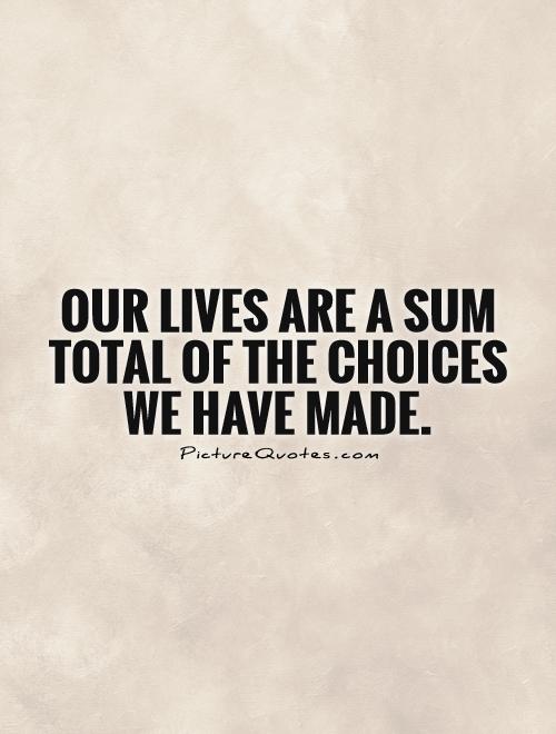 Our lives are a sum total of the choices we have made Picture Quote #1