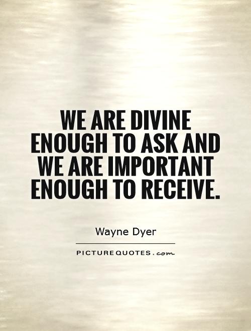 We are divine enough to ask and we are important enough to receive Picture Quote #1