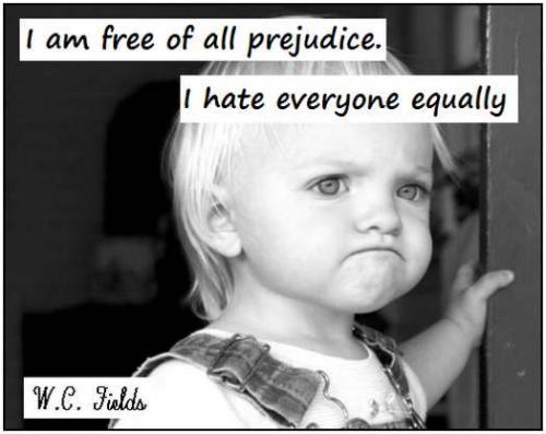 I'm free of all prejudices. I hate everyone equally Picture Quote #1