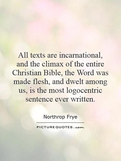 All texts are incarnational, and the climax of the entire Christian Bible, the Word was made flesh, and dwelt among us, is the most logocentric sentence ever written Picture Quote #1