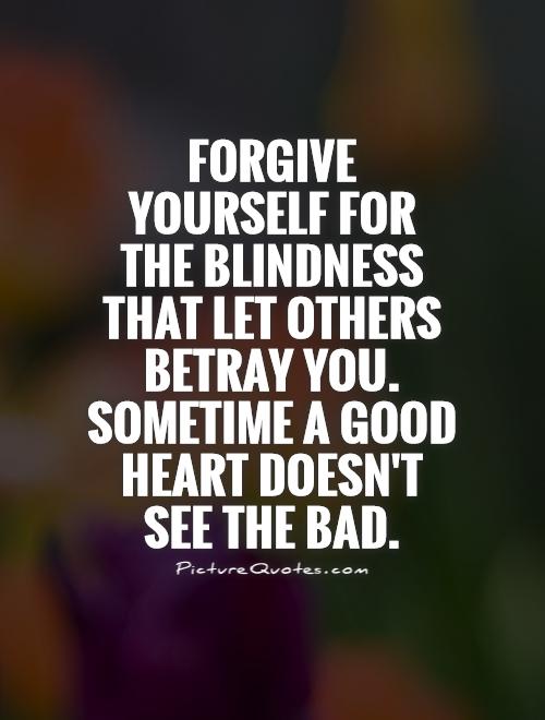 Forgive yourself for  the blindness that let others betray you. Sometime a good heart doesn't see the bad Picture Quote #1