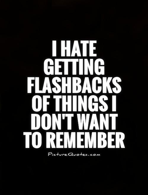 I hate getting flashbacks of things I don't want to remember Picture Quote #1