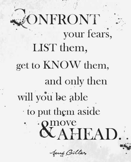 Confront your fears, list them, get to know them, and only then will you be able to put them aside and move ahead Picture Quote #1