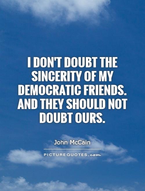 I don't doubt the sincerity of my Democratic friends. And they should not doubt ours Picture Quote #1