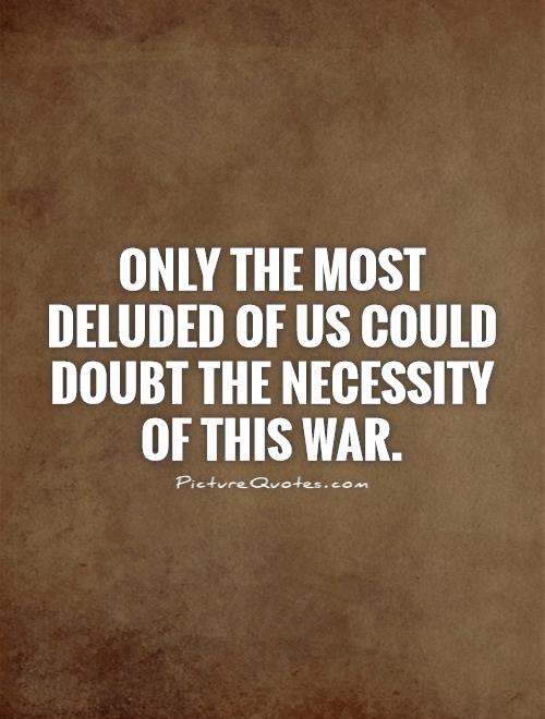 Only the most deluded of us could doubt the necessity of this war Picture Quote #1