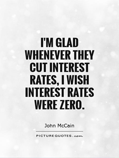 I'm glad whenever they cut interest rates, I wish interest rates were zero Picture Quote #1