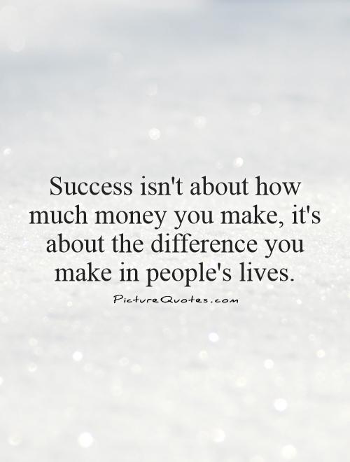 Success isn't about how much money you make, it's about the difference you make in people's lives Picture Quote #1