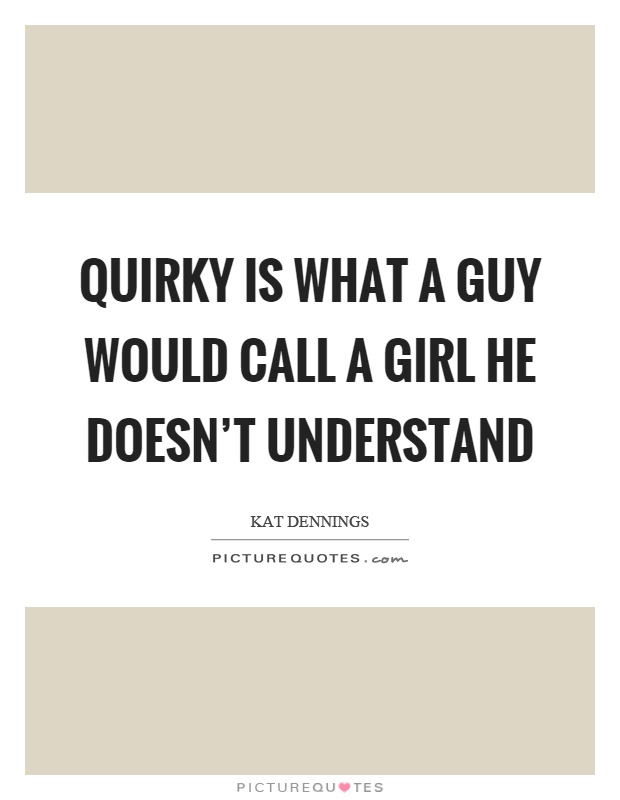 Quirky is what a guy would call a girl he doesn’t understand Picture Quote #1