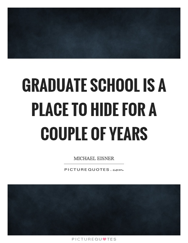 Graduate school is a place to hide for a couple of years Picture Quote #1