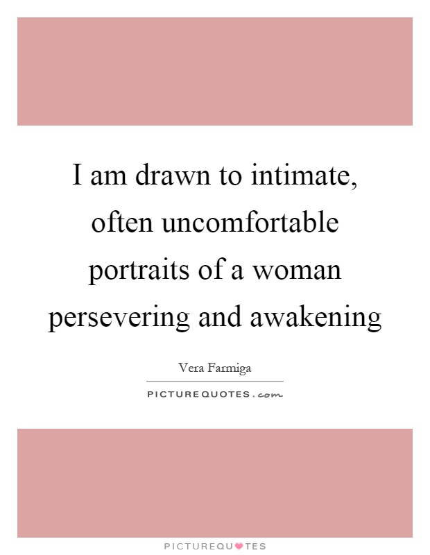 I am drawn to intimate, often uncomfortable portraits of a woman persevering and awakening Picture Quote #1
