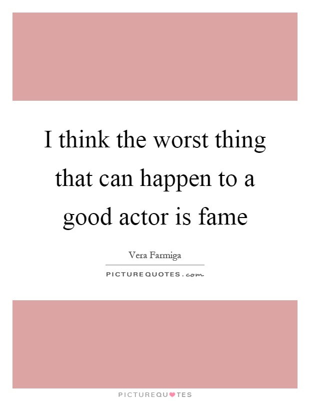 I think the worst thing that can happen to a good actor is fame Picture Quote #1