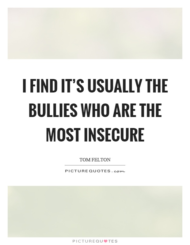 I find it's usually the bullies who are the most insecure Picture Quote #1