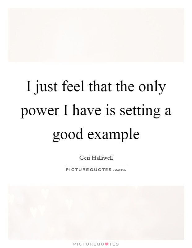 I just feel that the only power I have is setting a good example Picture Quote #1