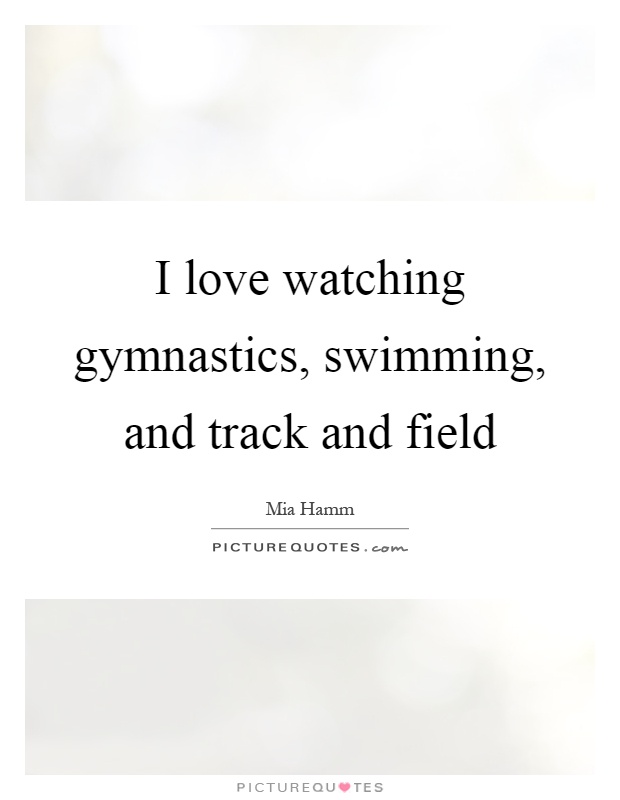 I love watching gymnastics, swimming, and track and field Picture Quote #1