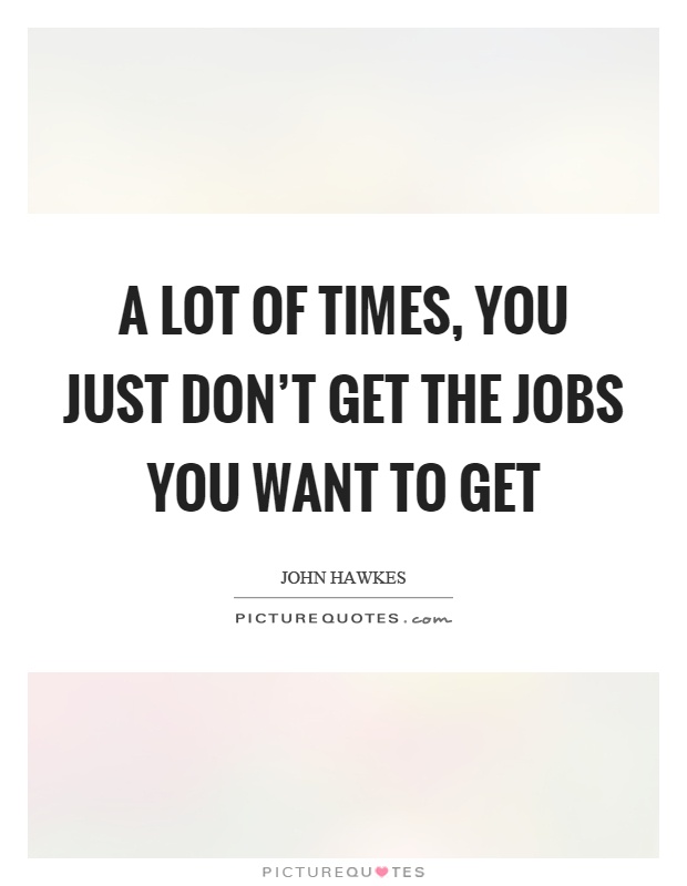 A lot of times, you just don’t get the jobs you want to get Picture Quote #1