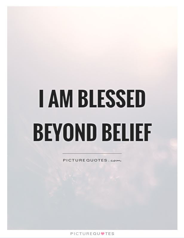 I am blessed beyond belief Picture Quote #2