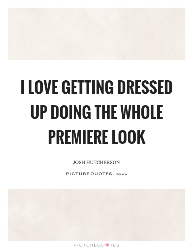 I love getting dressed up doing the whole premiere look Picture Quote #1