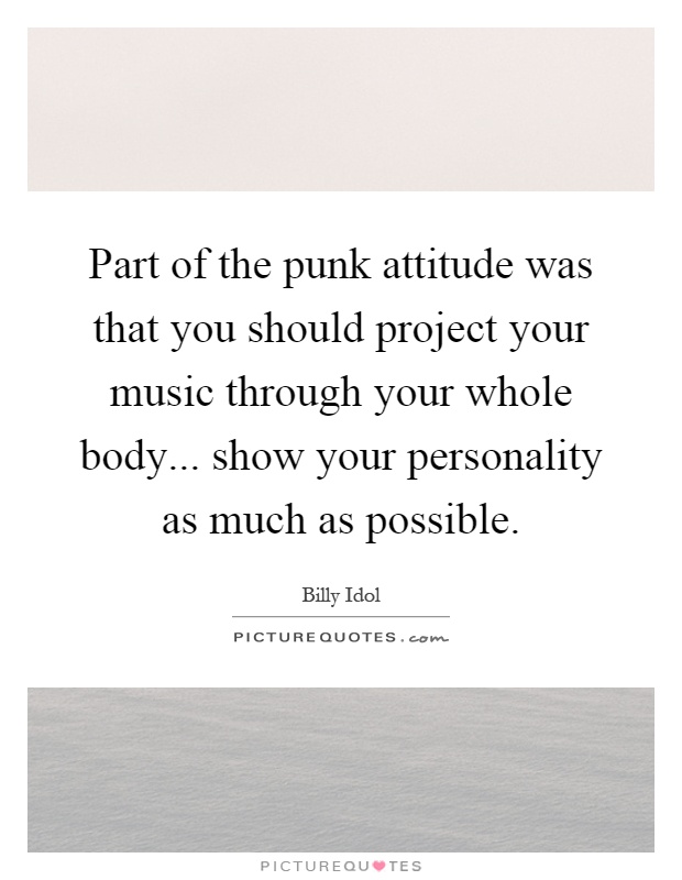 Part of the punk attitude was that you should project your music through your whole body... show your personality as much as possible Picture Quote #1