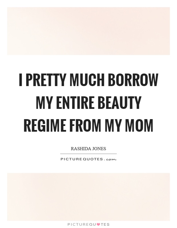 I pretty much borrow my entire beauty regime from my mom Picture Quote #1