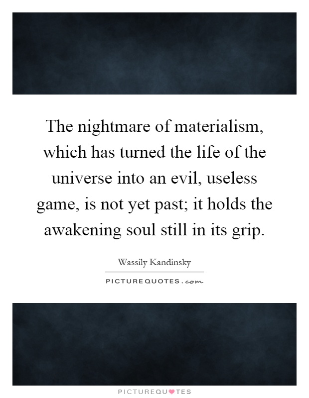 The nightmare of materialism, which has turned the life of the universe into an evil, useless game, is not yet past; it holds the awakening soul still in its grip Picture Quote #1