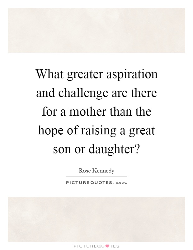 What greater aspiration and challenge are there for a mother than the hope of raising a great son or daughter? Picture Quote #1
