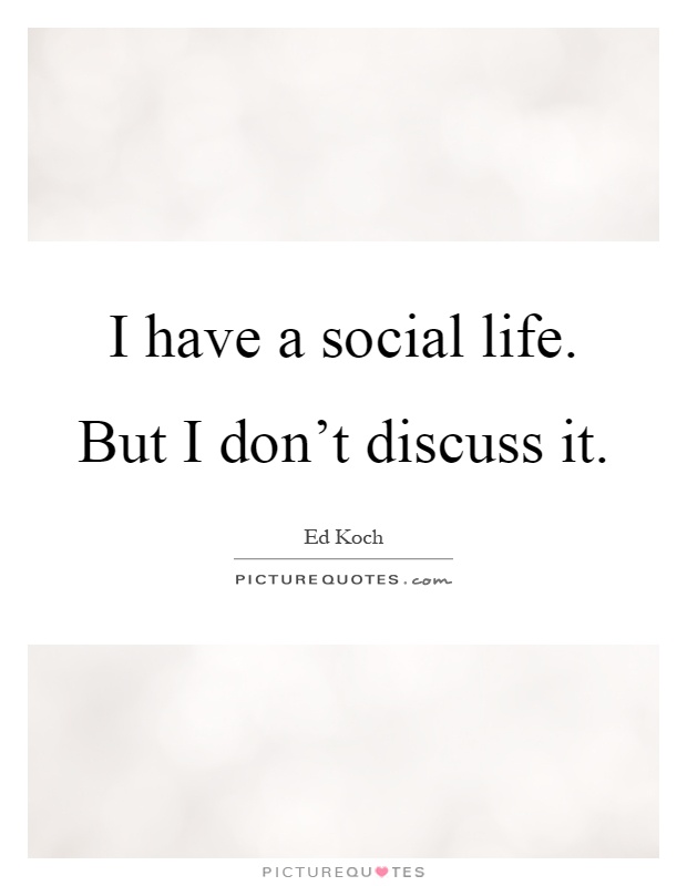 I have a social life. But I don’t discuss it Picture Quote #1
