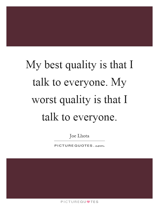 My best quality is that I talk to everyone. My worst quality is that I talk to everyone Picture Quote #1